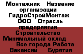 Монтажник › Название организации ­ ГидроСтройМонтаж, ООО › Отрасль предприятия ­ Строительство › Минимальный оклад ­ 25 000 - Все города Работа » Вакансии   . Бурятия респ.